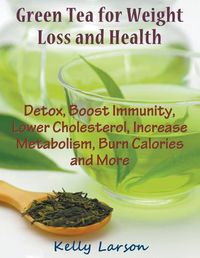 Cover image for Green Tea for Weight Loss (Large Print): Detox, Boost Immunity, Lower Cholesterol, Increase Metabolism, Burn Calories and More