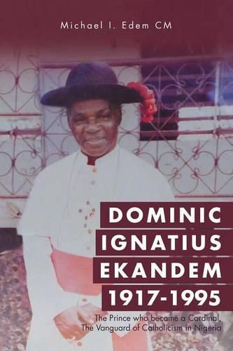 Cover image for Dominic Ignatius Ekandem 1917-1995: The Prince who became a Cardinal, The Vanguard of Catholicism in Nigeria