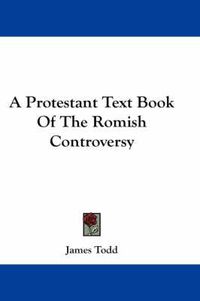 Cover image for A Protestant Text Book of the Romish Controversy