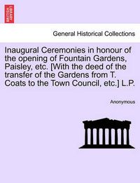 Cover image for Inaugural Ceremonies in Honour of the Opening of Fountain Gardens, Paisley, Etc. [With the Deed of the Transfer of the Gardens from T. Coats to the Town Council, Etc.] L.P.