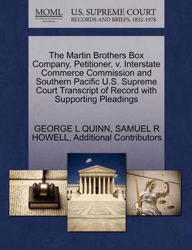 Cover image for The Martin Brothers Box Company, Petitioner, V. Interstate Commerce Commission and Southern Pacific U.S. Supreme Court Transcript of Record with Supporting Pleadings
