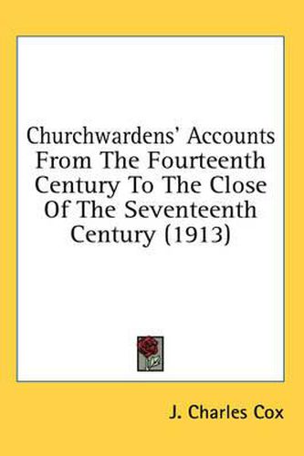 Cover image for Churchwardens' Accounts from the Fourteenth Century to the Close of the Seventeenth Century (1913)