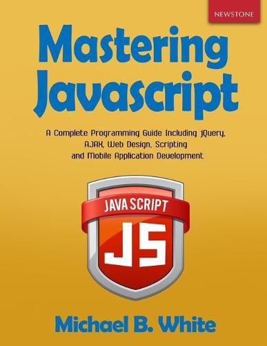 Cover image for Mastering JavaScript: A Complete Programming Guide Including jQuery, AJAX, Web Design, Scripting and Mobile Application