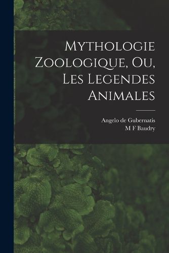 Cover image for Mythologie Zoologique, Ou, Les Legendes Animales