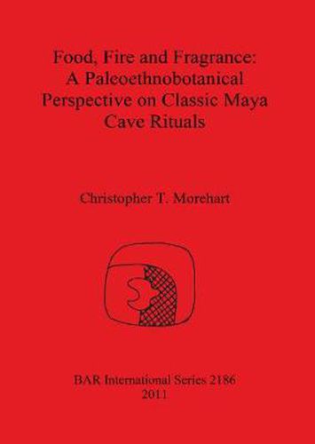 Cover image for Food Fire and Fragrance: A Paleoethnobotanical Perspective on Classic Maya Cave Rituals