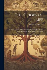 Cover image for The Origin of Life; Being an Account of Experiments With Certain Superheated Saline Solutions in Hermetically Sealed Vessels