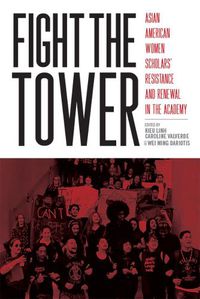 Cover image for Fight the Tower: Asian American Women Scholars'  Resistance and Renewal in the Academy