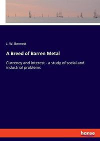 Cover image for A Breed of Barren Metal: Currency and interest - a study of social and industrial problems