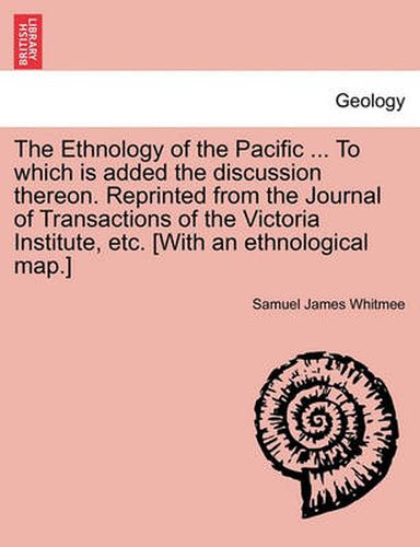 Cover image for The Ethnology of the Pacific ... to Which Is Added the Discussion Thereon. Reprinted from the Journal of Transactions of the Victoria Institute, Etc. [With an Ethnological Map.]