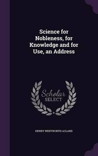 Cover image for Science for Nobleness, for Knowledge and for Use, an Address