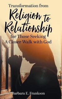 Cover image for Transformation from Religion to Relationship: for Those Seeking A Closer Walk with God