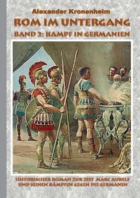 Cover image for Rom im Untergang - Band 2: Kampf in Germanien: Historischer Roman zur Zeit Marc Aurels und seinen Kampfen gegen die Germanen