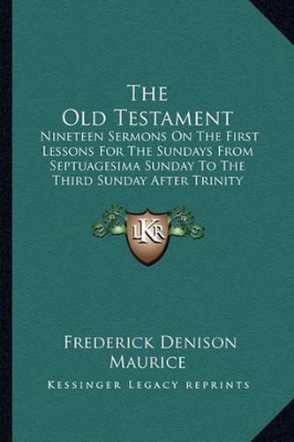 The Old Testament: Nineteen Sermons on the First Lessons for the Sundays from Septuagesima Sunday to the Third Sunday After Trinity