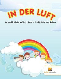 Cover image for In Der Luft: Lernen Fur Kinder ab 10-12 Band -2 Subtraktion Und Sudoku