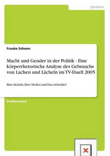 Cover image for Macht und Gender in der Politik - Eine koerperrhetorische Analyse des Gebrauchs von Lachen und Lacheln im TV-Duell 2005: Bitte lacheln, Herr Merkel und Frau Schroeder!
