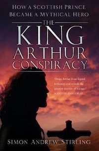 Cover image for The King Arthur Conspiracy: How a Scottish Prince Became a Mythical Hero