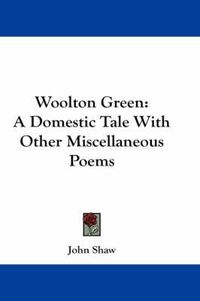 Cover image for Woolton Green: A Domestic Tale with Other Miscellaneous Poems