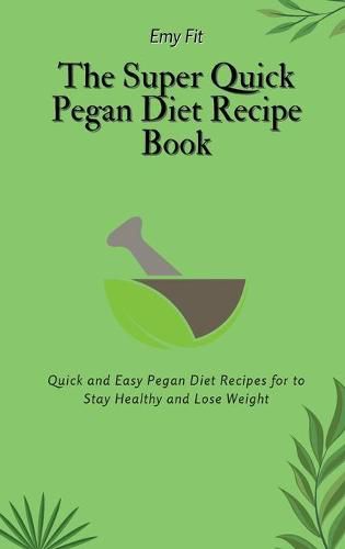 Cover image for The Super Quick Pegan Diet Recipe Book: Quick and Easy Pegan Diet Recipes for to Stay Healthy and Lose Weight