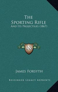 Cover image for The Sporting Rifle: And Its Projectiles (1867)