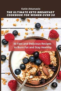 Cover image for The Ultimate Keto Breakfast Cookbook for Women over 50: 50 Fast and Delicious Recipes to Burn Fat and Stay Healthy