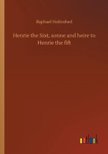 Henrie the Sixt, sonne and heire to Henrie the fift