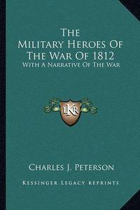 Cover image for The Military Heroes of the War of 1812: With a Narrative of the War