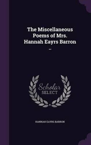Cover image for The Miscellaneous Poems of Mrs. Hannah Eayrs Barron ..