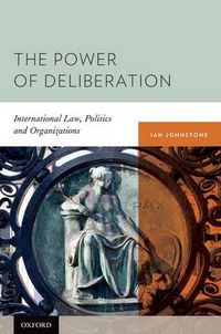 Cover image for The Power of Deliberation: International Law, Politics and Organizations