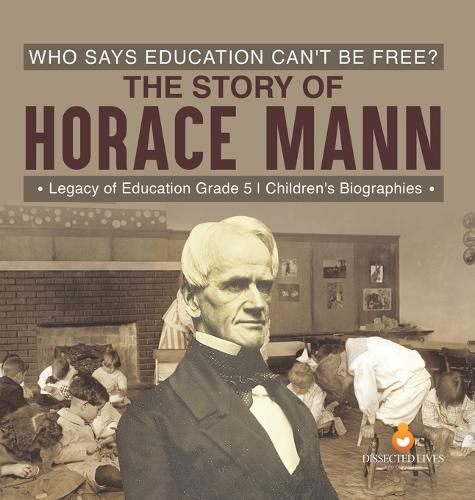 Who Says Education Can't Be Free? The Story of Horace Mann Legacy of Education Grade 5 Children's Biographies