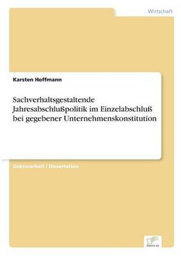 Cover image for Sachverhaltsgestaltende Jahresabschlusspolitik im Einzelabschluss bei gegebener Unternehmenskonstitution