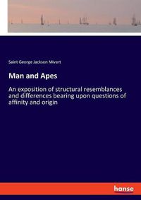 Cover image for Man and Apes: An exposition of structural resemblances and differences bearing upon questions of affinity and origin