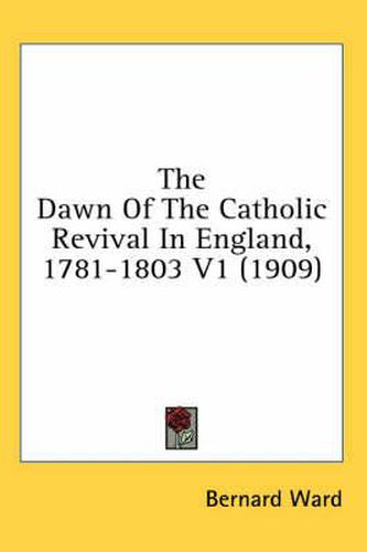 The Dawn of the Catholic Revival in England, 1781-1803 V1 (1909)