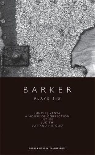 Barker: Plays Six: (Uncle) Vanya; A House of Correction; Let Me; Judith; Lot and His God