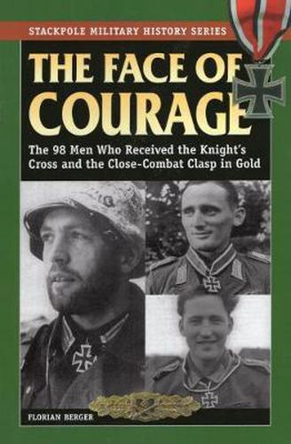 Cover image for The Face of Courage: The 98 Men Who Received the Knight's Cross and the Close-Combat Clasp in Gold