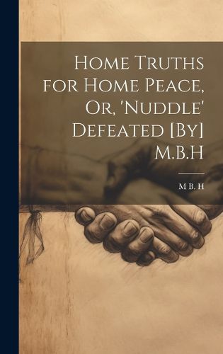 Cover image for Home Truths for Home Peace, Or, 'Nuddle' Defeated [By] M.B.H