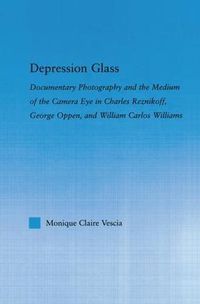 Cover image for Depression Glass: Documentary Photography and the Medium of the Camera-Eye in Charles Reznikoff, George Oppen, and William Carlos Williams