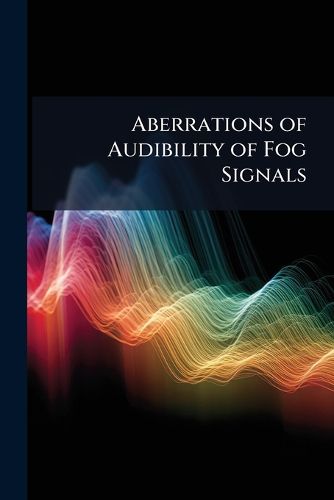 Cover image for Aberrations of Audibility of Fog Signals: A Paper Read Before the Philosophical Society of Washington, October 22, 1881