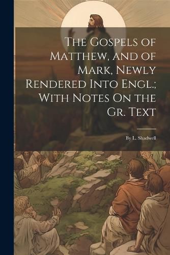 Cover image for The Gospels of Matthew, and of Mark, Newly Rendered Into Engl.; With Notes On the Gr. Text