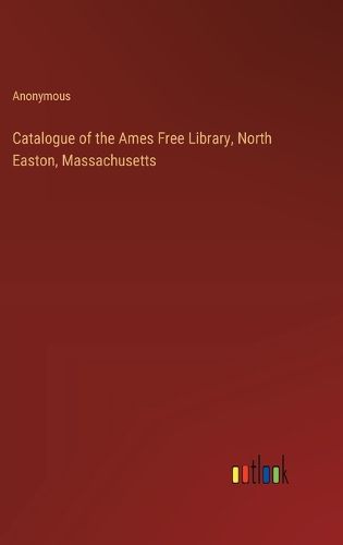 Cover image for Catalogue of the Ames Free Library, North Easton, Massachusetts