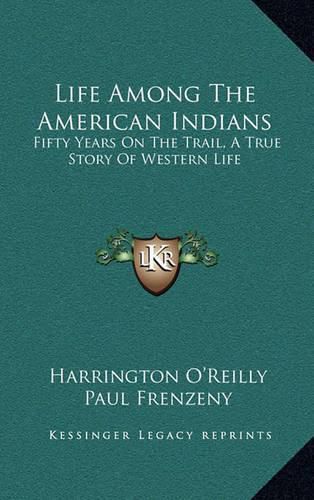 Life Among the American Indians: Fifty Years on the Trail, a True Story of Western Life