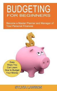 Cover image for Budgeting for Beginners: Become a Master Planner and Manager of Your Personal Finances (Easy Ways You Can Learn How to Budget Your Money)