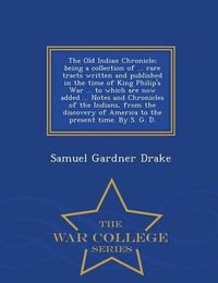 Cover image for The Old Indian Chronicle; Being a Collection of ... Rare Tracts Written and Published in the Time of King Philip's War ... to Which Are Now Added ... Notes and Chronicles of the Indians, from the Discovery of America to the Present Time. by S. G. D. - War Col