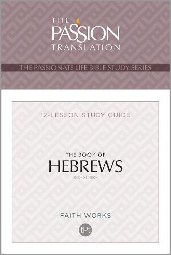 The Book of Hebrews: 12 Lesson Bible Study Guide (Passionate Life Bible Study): 12 Lesson Bible Study Guide