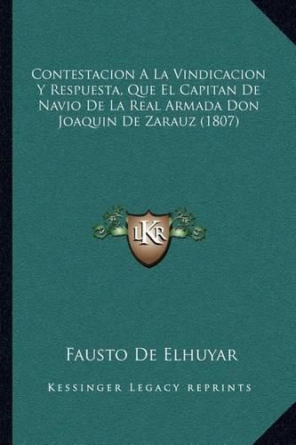 Cover image for Contestacion a la Vindicacion y Respuesta, Que El Capitan de Navio de La Real Armada Don Joaquin de Zarauz (1807)