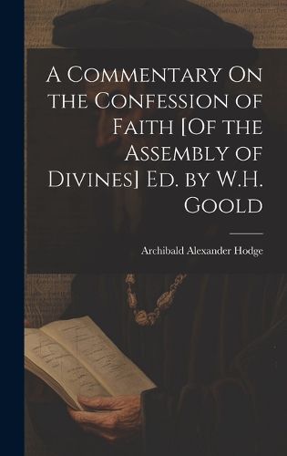 A Commentary On the Confession of Faith [Of the Assembly of Divines] Ed. by W.H. Goold