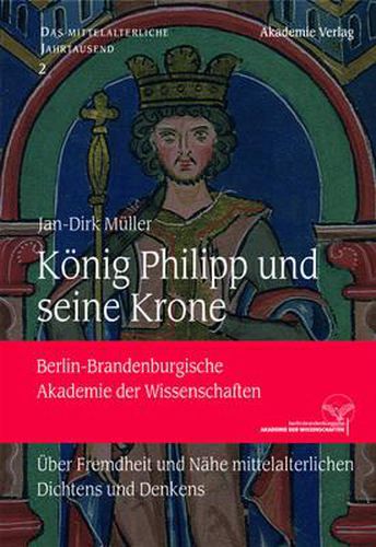 Koenig Philipp Und Seine Krone: UEber Fremdheit Und Nahe Mittelalterlichen Dichtens Und Denkens