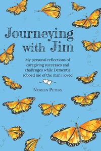 Cover image for Journeying with Jim: My personal reflections of caregiving successes and challenges while Dementia robbed me of the man I loved