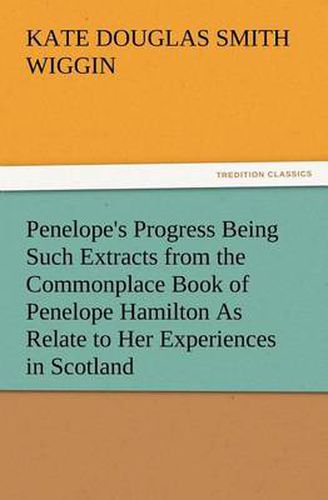 Cover image for Penelope's Progress Being Such Extracts from the Commonplace Book of Penelope Hamilton As Relate to Her Experiences in Scotland