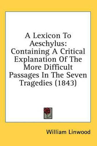 Cover image for A Lexicon to Aeschylus: Containing a Critical Explanation of the More Difficult Passages in the Seven Tragedies (1843)