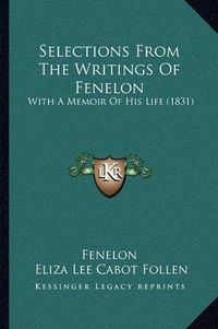 Cover image for Selections from the Writings of Fenelon: With a Memoir of His Life (1831)